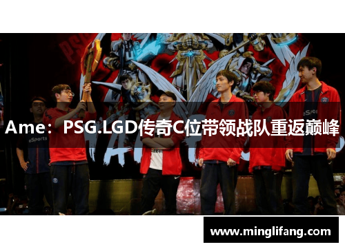 Ame：PSG.LGD传奇C位带领战队重返巅峰