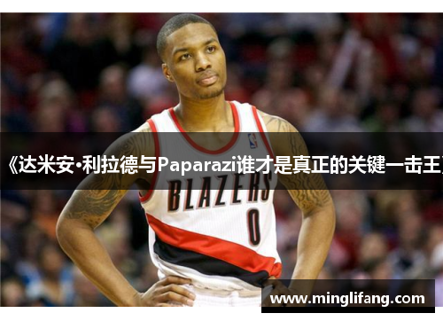 《达米安·利拉德与Paparazi谁才是真正的关键一击王》